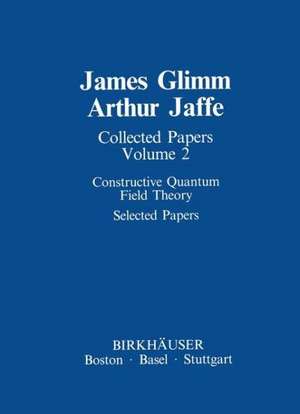 Collected Papers: Constructive Quantum Field Theory Selected Papers de James Glimm