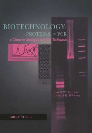 Biotechnology Proteins to PCR: A Course in Strategies and Lab Techniques de David W. Burden