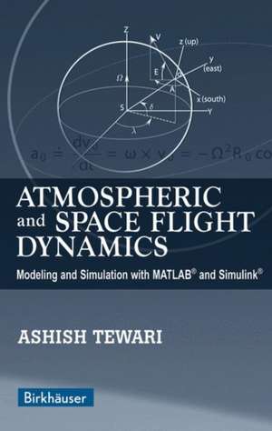 Atmospheric and Space Flight Dynamics: Modeling and Simulation with MATLAB® and Simulink® de Ashish Tewari