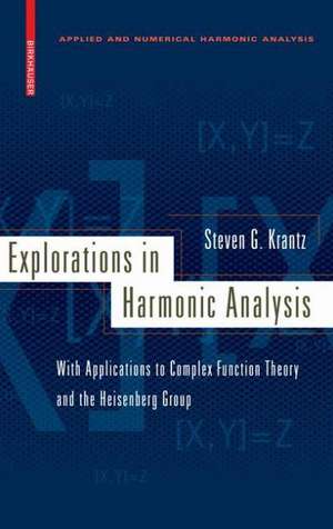 Explorations in Harmonic Analysis: With Applications to Complex Function Theory and the Heisenberg Group de Steven G. Krantz