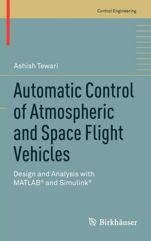 Automatic Control of Atmospheric and Space Flight Vehicles: Design and Analysis with MATLAB® and Simulink® de Ashish Tewari