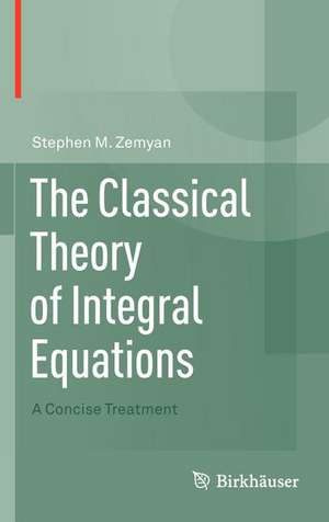 The Classical Theory of Integral Equations: A Concise Treatment de Stephen M. Zemyan