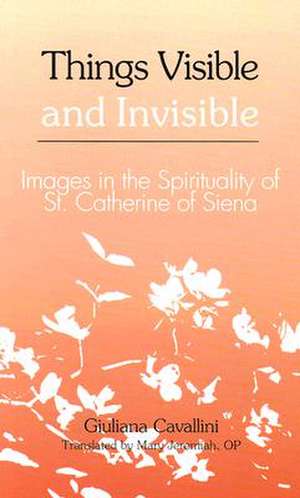 Things Visible and Invisible: Images in the Spirituality of St. Catherine of Siena de Giuliana Cavallini