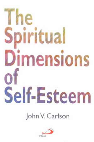 The Spiritual Dimensions of Self-Esteem de John V. Carlson