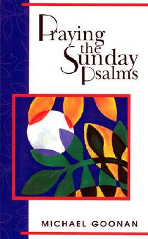 Praying the Sunday Psalms: Reflections on the Responsorial Psalm Years A-B-C de Michael Goonan