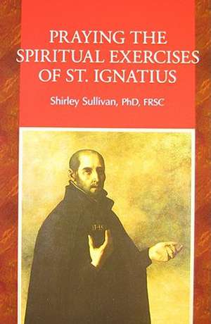 Praying the Spiritual Exercises of St. Ignatius de Shirley Darcus Sullivan