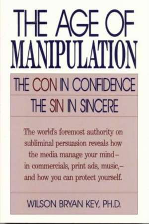 The Age of Manipulation de Wilson Bryan Key