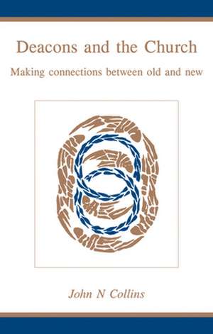 Deacons and the Church: Making Connections Between Old and New de John N. Collins