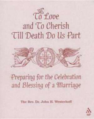 To Love and to Cherish Until Death Do Us Part: Preparing for the Celebration and Blessing of a Marriage de John H. Westerhoff