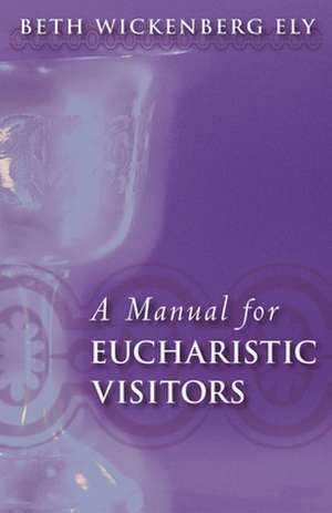 A Manual for Eucharistic Visitors de Elizabeth Wickenberg Ely