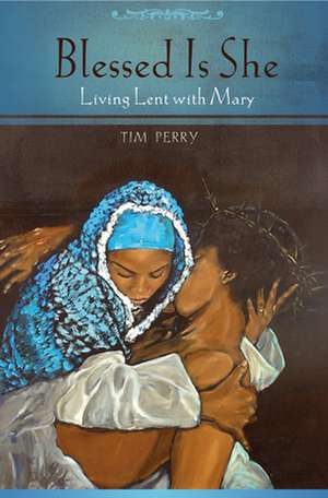 Blessed Is She: Living Lent with Mary de Tim S. Perry