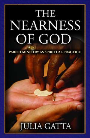 The Nearness of God: Parish Ministry as Spiritual Practice de Julia Gatta