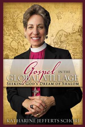 The Gospel in the Global Village: Seeking God's Dream of Shalom de Katharine Jefferts Schori