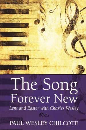 The Song Forever New: Lent and Easter with Charles Wesley de Paul Wesley Chilcote