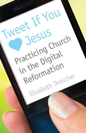 Tweet If You Love Jesus: Practicing Church in the Digital Reformation de Elizabeth Drescher