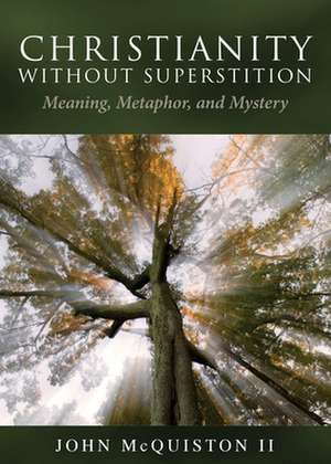 Christianity Without Superstition: Meaning, Metaphor, and Mystery de John McQuiston