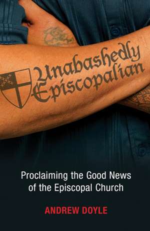 Unabashedly Episcopalian: Proclaiming the Good News of the Episcopal Church de C. Andrew Doyle