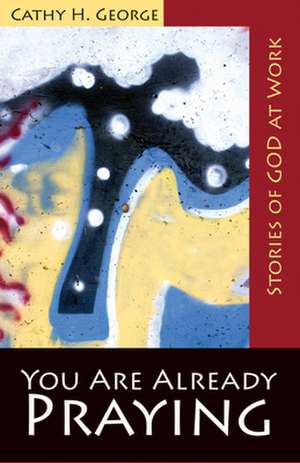 You Are Already Praying: Stories of God at Work de Cathy H. George