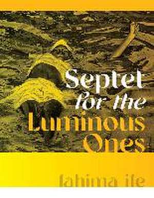 Septet for the Luminous Ones de fahima ife