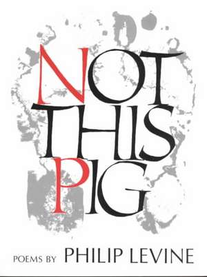 Not This Pig: Poems de Philip Levine