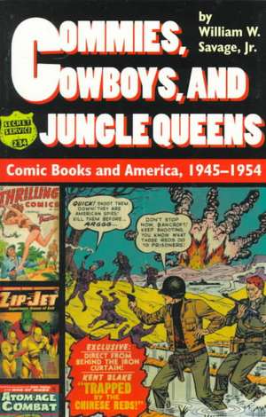 Commies, Cowboys, and Jungle Queens: Comic Books and America, 1945 1954 de Jr. Savage, William W.