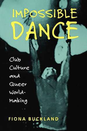 Impossible Dance: Club Culture and Queer World-Making de Fiona Buckland