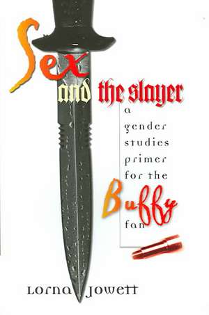 Sex and the Slayer: A Gender Studies Primer for the Buffy Fan de Lorna Jowett