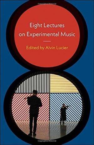 Eight Lectures on Experimental Music de Alvin Lucier