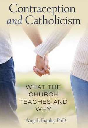 Contraception and Catholicism: What the Church Teaches and Why de Angela Franks