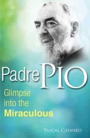 Padre Pio: Glimpse Into the Miraculous de Pascal Cataneo