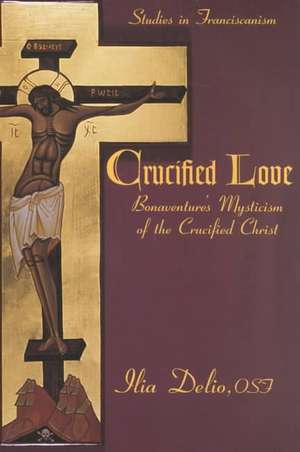 Crucified Love: Bonaventure's Mysticism of the Crucified Christ de Ilia Delio