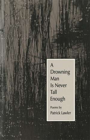 A Drowning Man Is Never Tall Enough: Poems de Patrick Lawler