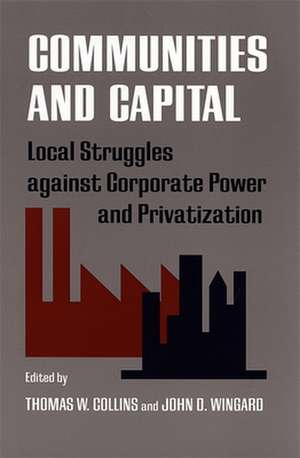 Communities and Capital: Local Struggles Against Corporate Power and Privatization de Thomas W. Collins