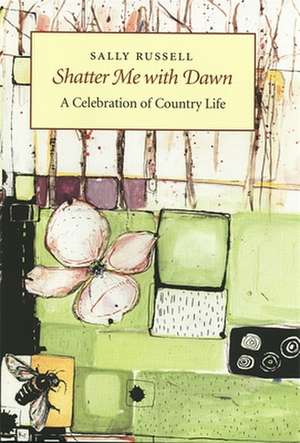 Shatter Me with Dawn: A Celebration of Country Life de Sally Russell