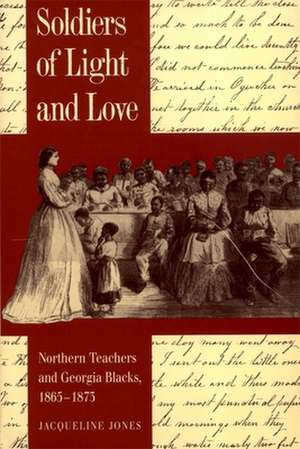 Soldiers of Light and Love: Northern Teachers and Georgia Blacks, 1865-1873 de Jacqueline Jones