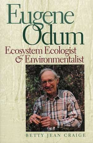 Eugene Odum: Ecosystem Ecologist & Environmentalist de Betty Jean Craige