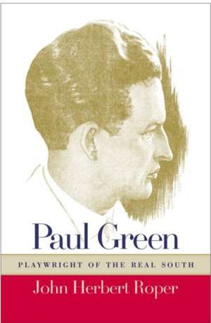 Paul Green: Playwright of the Real South de Sr. Roper, John Herbert