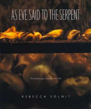 As Eve Said to the Serpent: On Landscape, Gender, and Art de Rebecca Solnit