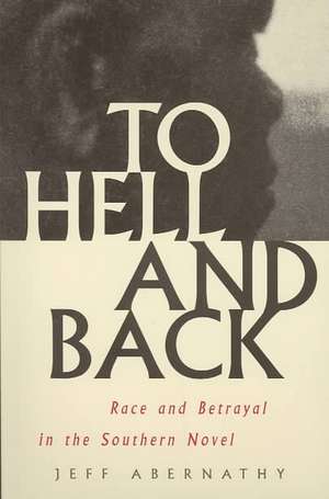 To Hell and Back: Race and Betrayal in the Southern Novel de Jeff Abernathy