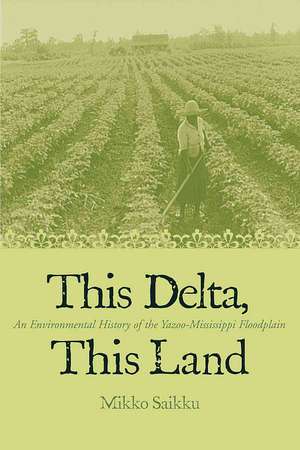 This Delta, This Land: An Environmental History of the Yazoo-Mississippi Floodplain de Mikko Saikku