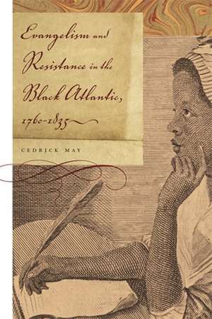 Evangelism and Resistance in the Black Atlantic, 1760-1835 de Cedrick May