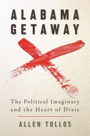 Alabama Getaway: The Political Imaginary and the Heart of Dixie de Allen Tullos