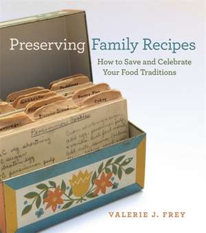 Preserving Family Recipes: How to Save and Celebrate Your Food Traditions de Valerie J. Frey