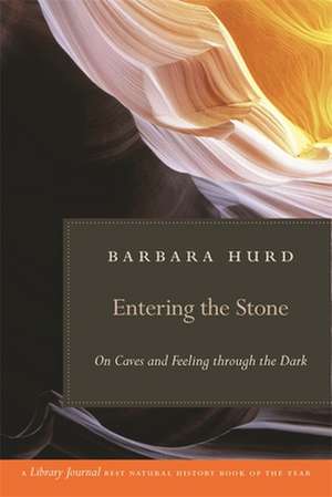 Entering the Stone: On Caves and Feeling Through the Dark de Barbara Hurd