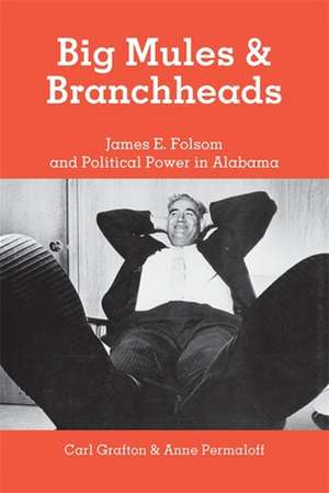 Big Mules and Branchheads: James E. Folsom and Political Power in Alabama de Carl Grafton