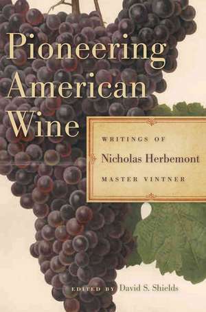 Pioneering American Wine: Writings of Nicholas Herbemont, Master Viticulturist de David S. Shields