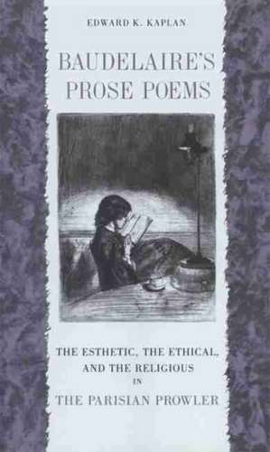 Baudelaire's Prose Poems: The Esthetic, the Ethical, and the Religious in the Parisian Prowler de Edward K. Kaplan