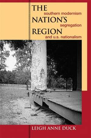 The Nation's Region: Southern Modernism, Segregation, and U.S. Nationalism de Leigh Anne Duck