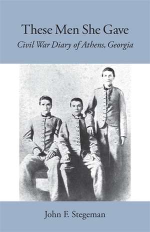 These Men She Gave: Civil War Diary of Athens, Georgia de John F. Stegeman