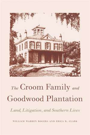 The Croom Family and Goodwood Plantation: Land, Litigation, and Southern Lives de Sr. Rogers, William Warren